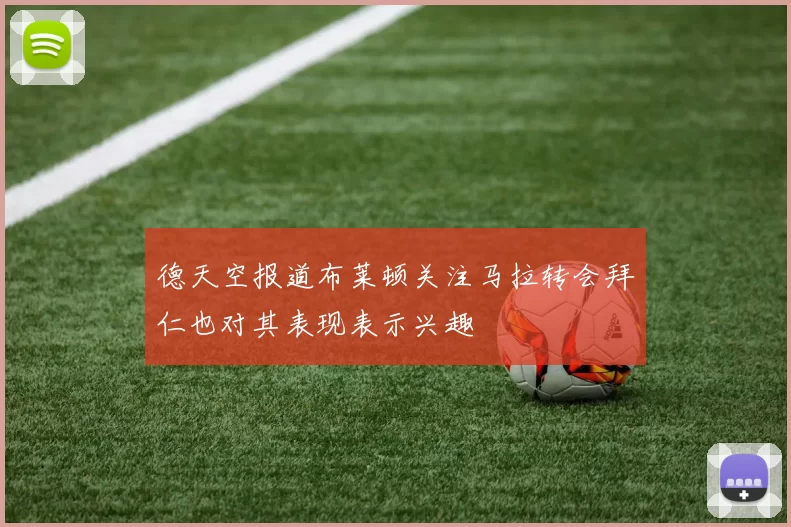 德天空报道布莱顿关注马拉转会拜仁也对其表现表示兴趣