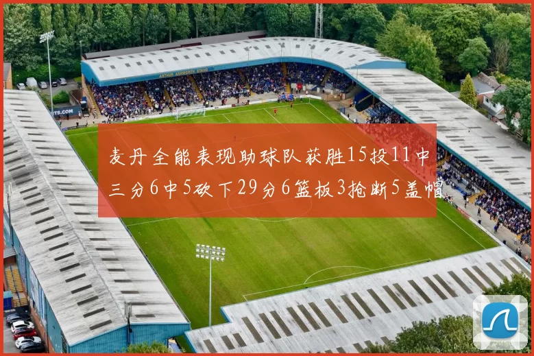 麦丹全能表现助球队获胜15投11中三分6中5砍下29分6篮板3抢断5盖帽