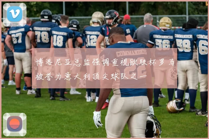博洛尼亚总监强调重视欧联杯罗马被誉为意大利顶尖球队之一