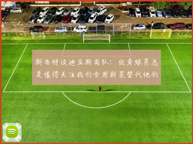 斯洛特谈迪亚斯离队：优秀球员总是值得关注我们会用新星替代他们