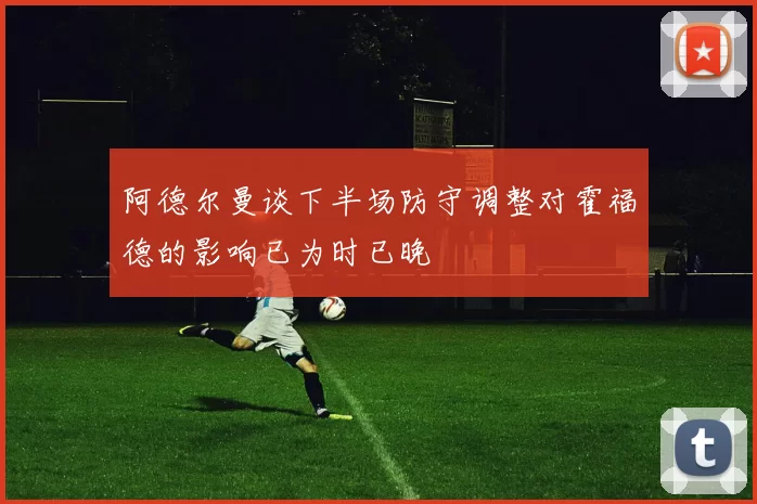 阿德尔曼谈下半场防守调整对霍福德的影响已为时已晚