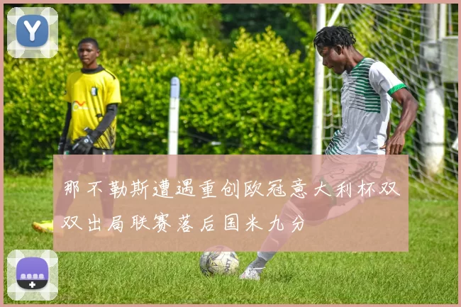 那不勒斯遭遇重创欧冠意大利杯双双出局联赛落后国米九分