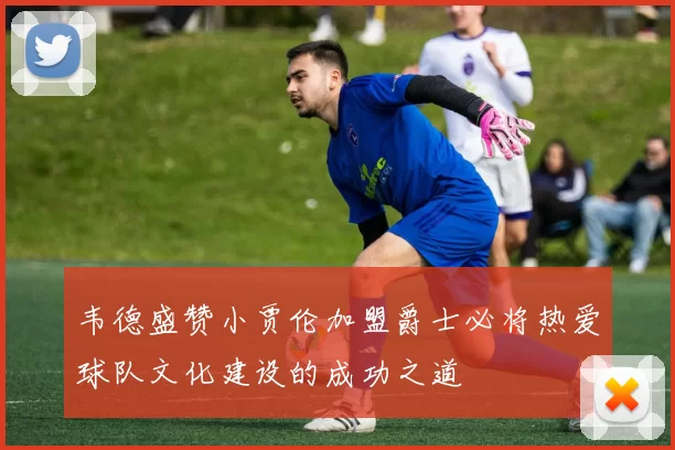 韦德盛赞小贾伦加盟爵士必将热爱球队文化建设的成功之道