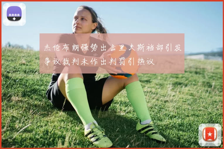 杰伦布朗强势出击里夫斯裆部引发争议裁判未作出判罚引热议
