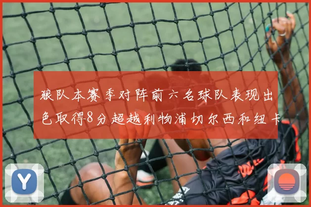 狼队本赛季对阵前六名球队表现出色取得8分超越利物浦切尔西和纽卡