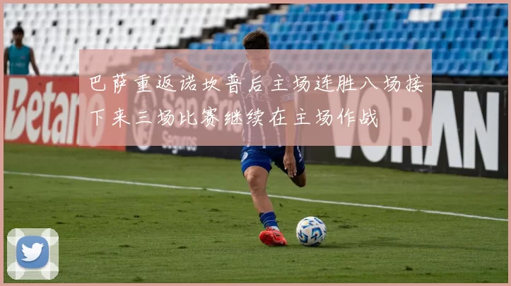 巴萨重返诺坎普后主场连胜八场接下来三场比赛继续在主场作战