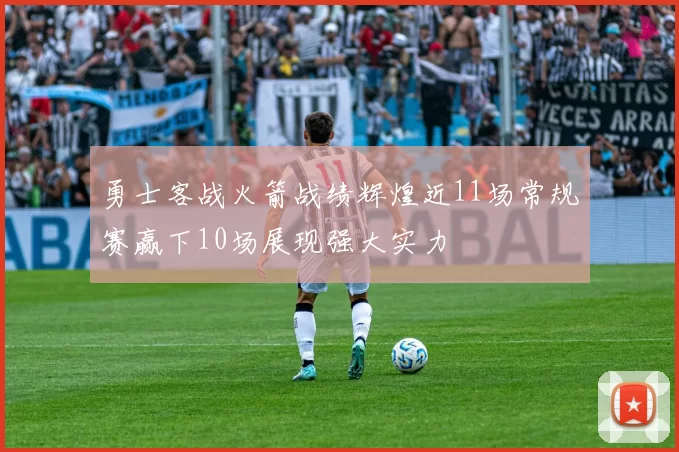 勇士客战火箭战绩辉煌近11场常规赛赢下10场展现强大实力