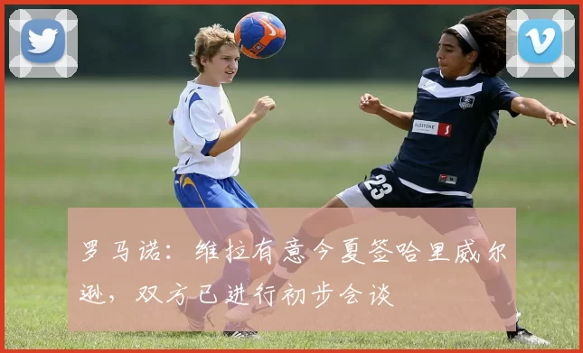 罗马诺：维拉有意今夏签哈里威尔逊，双方已进行初步会谈