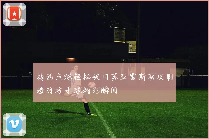 梅西点球轻松破门苏亚雷斯助攻制造对方手球精彩瞬间